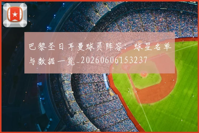 巴黎圣日耳曼球员阵容：球星名单与数据一览_20260606153237