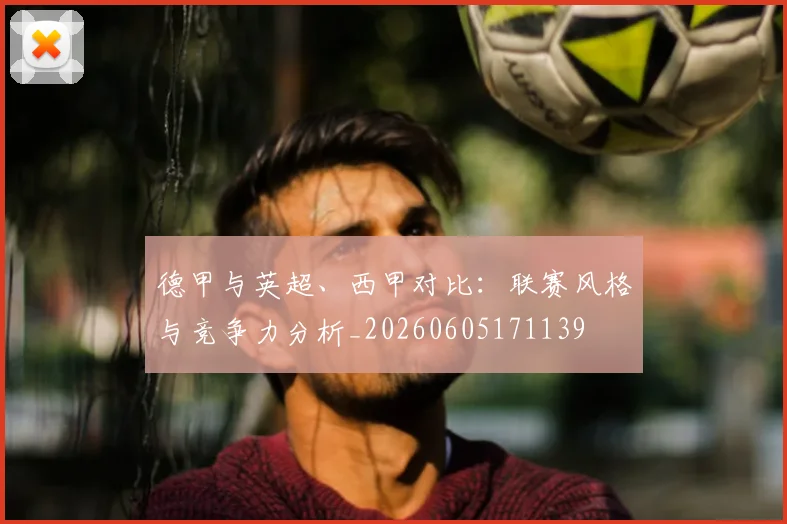 德甲与英超、西甲对比：联赛风格与竞争力分析_20260605171139
