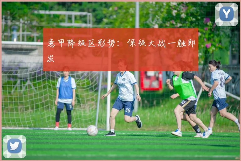 意甲降级区形势:保级大战一触即发
