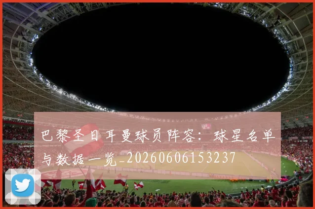 巴黎圣日耳曼球员阵容：球星名单与数据一览_20260606153237