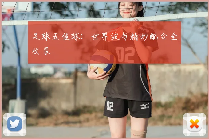 足球五佳球:世界波与精妙配合全收录