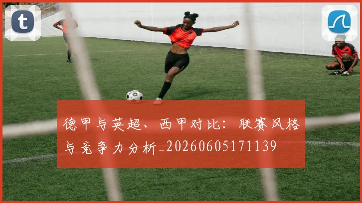 德甲与英超、西甲对比:联赛风格与竞争力分析_20260605171139